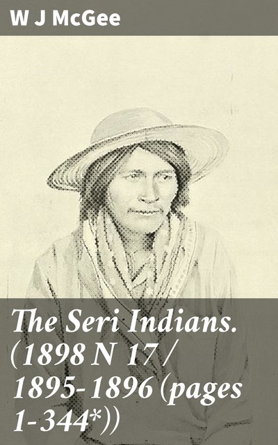 The Seri Indians. (1898 N 17 / 1895-1896 (pages 1-344*)), W.J.McGee