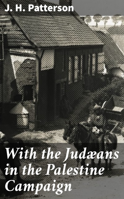 With the Judæans in the Palestine Campaign, J.H.Patterson
