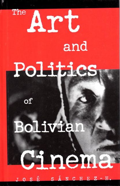 The Art and Politics of Bolivian Cinema, José, Sànchez-H.