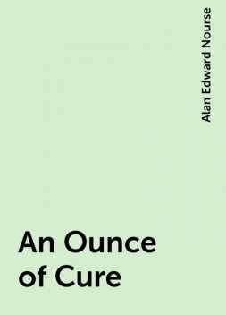 An Ounce of Cure, Alan Edward Nourse