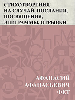 Стихотворения на случай, послания, посвящения, эпиграммы, отрывки, Афанасий Фет