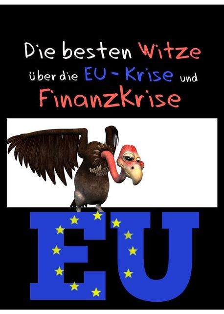 Die besten Witze über die EU-Krise und Finanzkrise – Humor ist, wenn man trotzdem lacht: Witze über Europa, Geld, Banker, Schulden, Politik und Politiker, Europa Pleitegeier