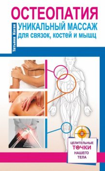 Остеопатия. Уникальный массаж для связок, костей и мышц, Татьяна Коган