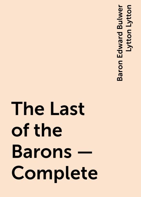 The Last of the Barons — Complete, Baron Edward Bulwer Lytton Lytton