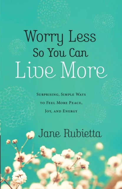 Worry Less So You Can Live More, Jane Rubietta