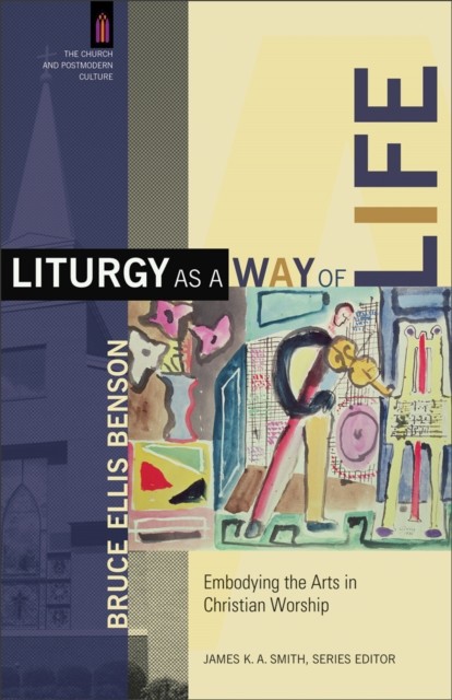Liturgy as a Way of Life (The Church and Postmodern Culture), Bruce Ellis Benson