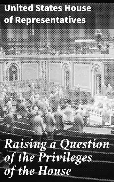 Raising a Question of the Privileges of the House, United States House of Representatives