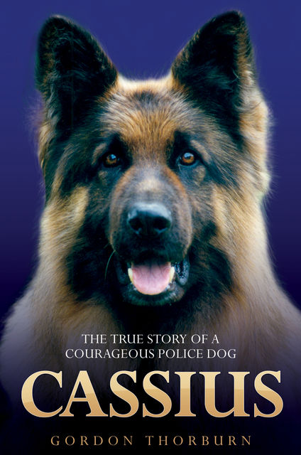 Cassius – The True Story of a Courageous Police Dog, Gordon Thorburn