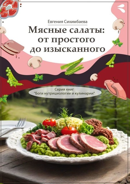 Мясные салаты: от простого до изысканного. Серия книг «Боги нутрициологии и кулинарии», Евгения Сихимбаева