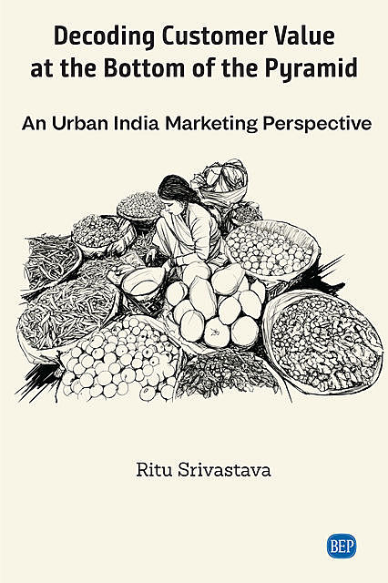 Decoding Customer Value at the Bottom of the Pyramid, Ritu Srivastava