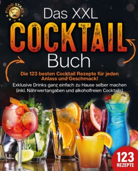 Das XXL Cocktail Buch: Die 123 besten Cocktail Rezepte für jeden Anlass und Geschmack! Exklusive Drinks ganz einfach zu Hause selber machen (inkl. Nährwertangaben und alkoholfreien Cocktails), Food Stars