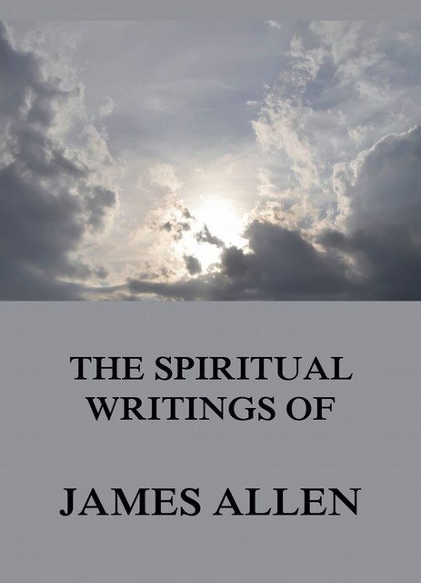 The Spiritual Writings Of James Allen, James Allen