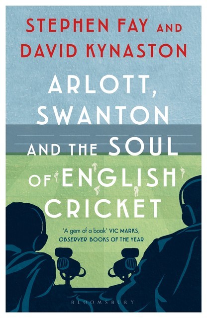 Arlott, Swanton and the Soul of English Cricket, David Kynaston, Stephen Fay