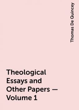 Theological Essays and Other Papers — Volume 1, Thomas De Quincey
