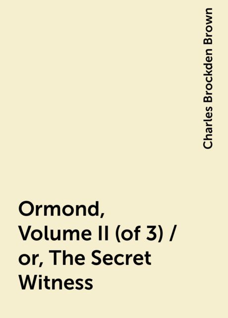 Ormond, Volume II (of 3) / or, The Secret Witness, Charles Brockden Brown