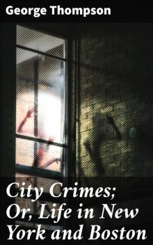 City Crimes; Or, Life in New York and Boston, George Thompson