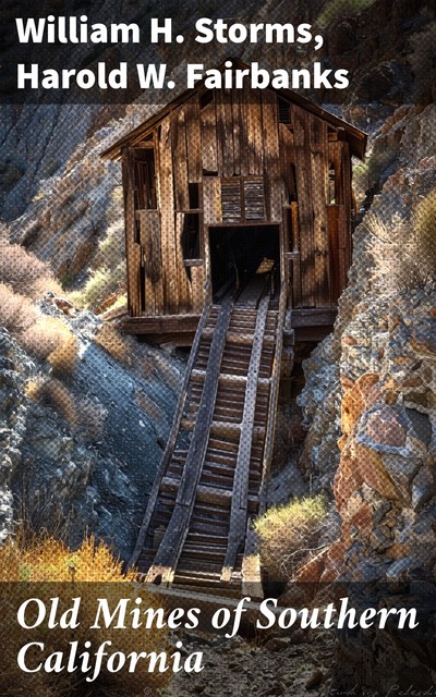 Old Mines of Southern California Desert-Mountain-Coastal Areas Including the Calico-Salton Sea Colorado River Districts and Southern Counties, California State Mineralogist