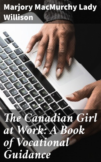 The Canadian Girl at Work: A Book of Vocational Guidance, Marjory MacMurchy Lady Willison
