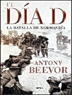 El Día D. La Batalla De Normandía, Antony Beevor
