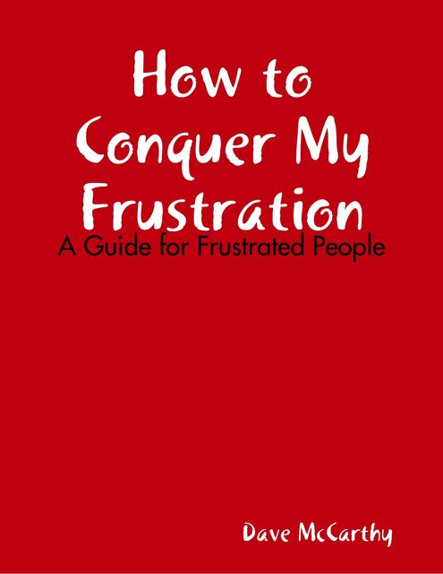 How to Conquer My Frustration – A Guide for Frustrated People, Dave McCarthy
