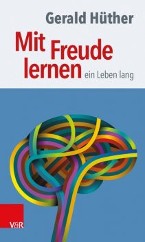 Mit Freude lernen – ein Leben lang, Gerald Hüther