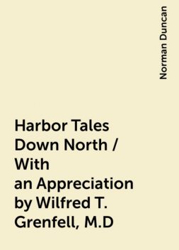 Harbor Tales Down North / With an Appreciation by Wilfred T. Grenfell, M.D, Norman Duncan