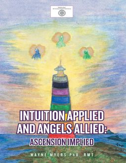 Intuition Applied and Angels Allied: Ascension Implied, Wayne Myers RMT