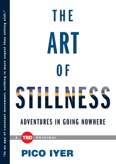 The Art of Stillness: Adventures in Going Nowhere, Pico Iyer