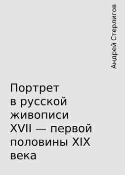 Портрет в русской живописи XVII – первой половины XIX века, Андрей Стерлигов