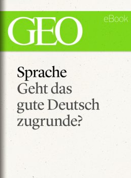 Sprache: Geht das gute Deutsch zugrunde? (GEO eBook Single), GEO WISSEN