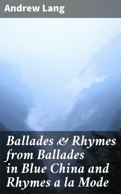 Ballades & Rhymes from Ballades in Blue China and Rhymes a la Mode, Andrew Lang