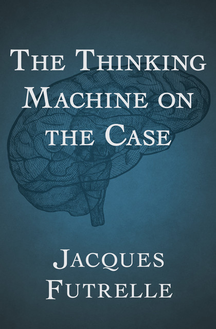 The Thinking Machine on the Case, Jacques Futrelle