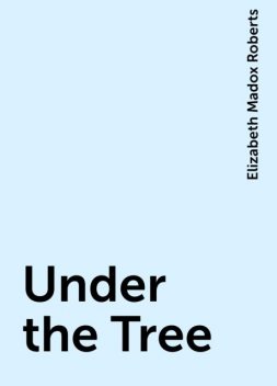 Under the Tree, Elizabeth Madox Roberts