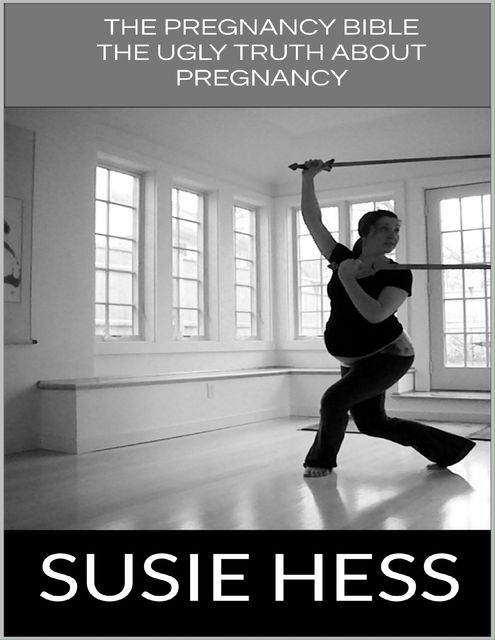 The Pregnancy Bible: The Ugly Truth About Pregnancy, Susie Hess