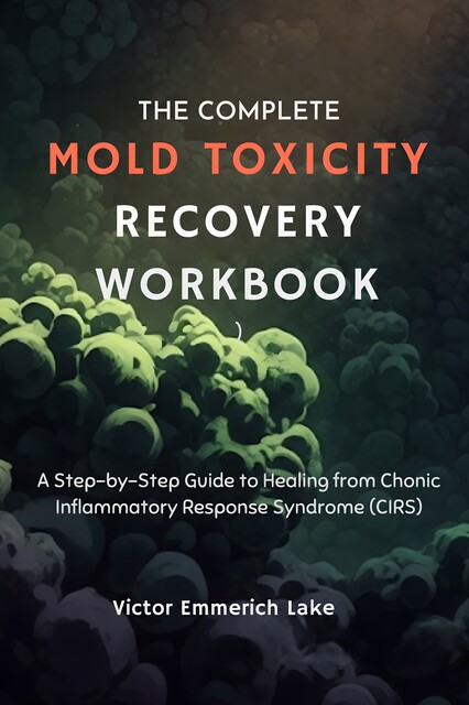 The Complete Mold Toxicity Recovery Workbook, Victor Emmerich Lake