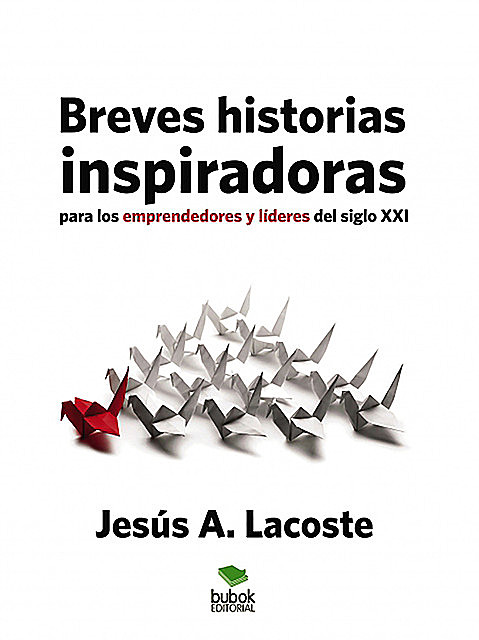 Breves historias inspiradoras para los emprendedores y líderes del Siglo XXI, Jesús Lacoste