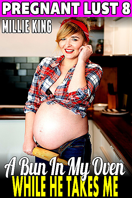 A Bun In My Oven While He Takes Me : Pregnant Lust 8, Millie King