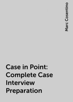 Case in Point: Complete Case Interview Preparation, Marc Cosentino