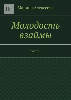 Молодость взаймы. Часть 1, Марина Алексеева