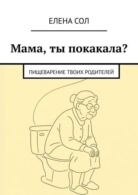 Мама, ты покакала?. Пищеварение твоих родителей, Елена Сол