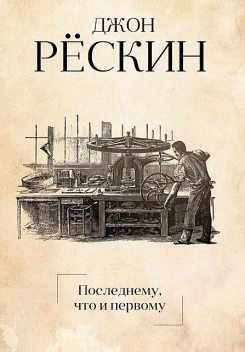 Последнему, что и первому, Джон Рёскин