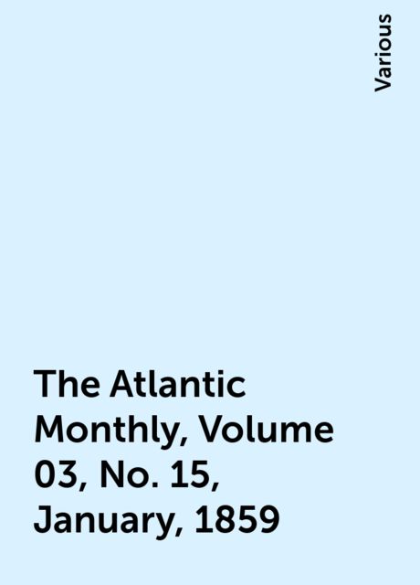 The Atlantic Monthly, Volume 03, No. 15, January, 1859, Various