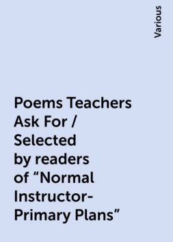 Poems Teachers Ask For / Selected by readers of "Normal Instructor-Primary Plans", Various
