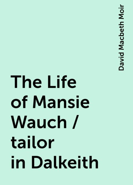 The Life of Mansie Wauch / tailor in Dalkeith, David Macbeth Moir