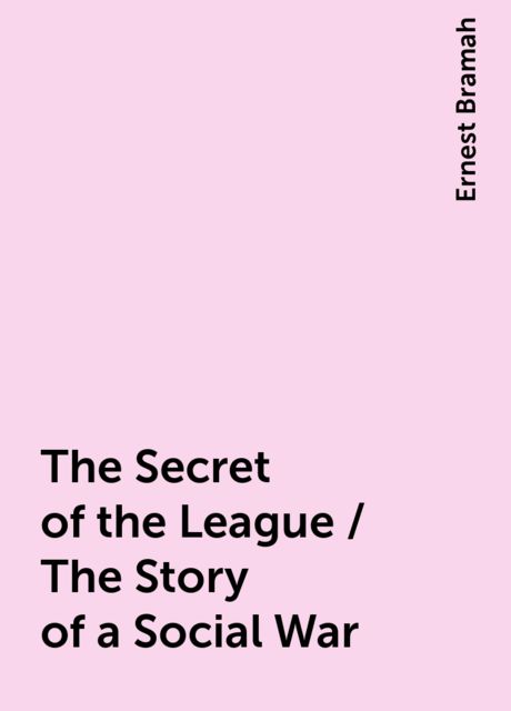 The Secret of the League / The Story of a Social War, Ernest Bramah