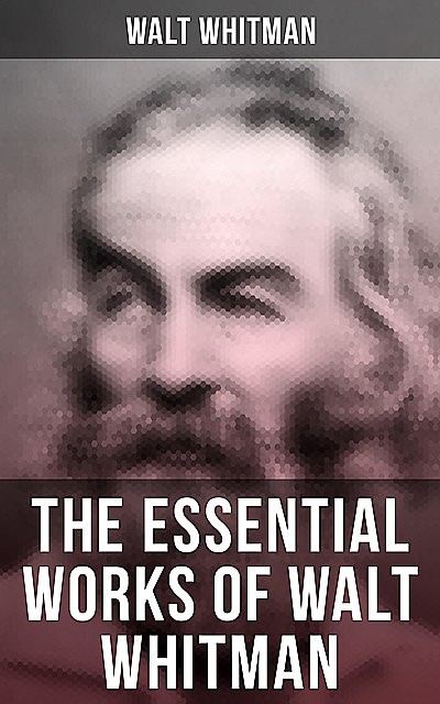 The Essential Works of Walt Whitman, Walt Whitman