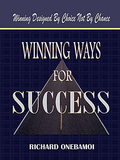 Winning Ways for Success: Winning Designed By Choice Not By Chance, Richard Onebamoi