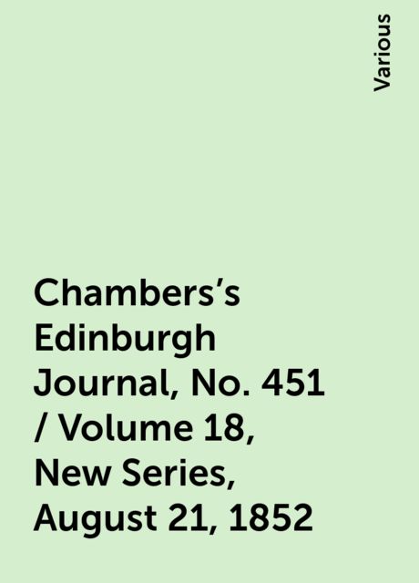 Chambers's Edinburgh Journal, No. 451 / Volume 18, New Series, August 21, 1852, Various