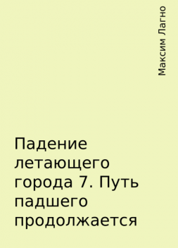 Падение летающего города 7. Путь падшего продолжается, Максим Лагно