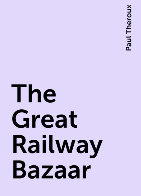 The Great Railway Bazaar, Paul Theroux